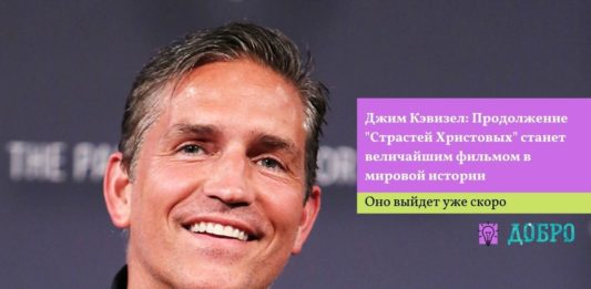 Джим Кэвизел: Продолжение "Страстей Христовых" станет величайшим фильмом в мировой истории